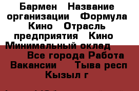 Бармен › Название организации ­ Формула Кино › Отрасль предприятия ­ Кино › Минимальный оклад ­ 25 000 - Все города Работа » Вакансии   . Тыва респ.,Кызыл г.